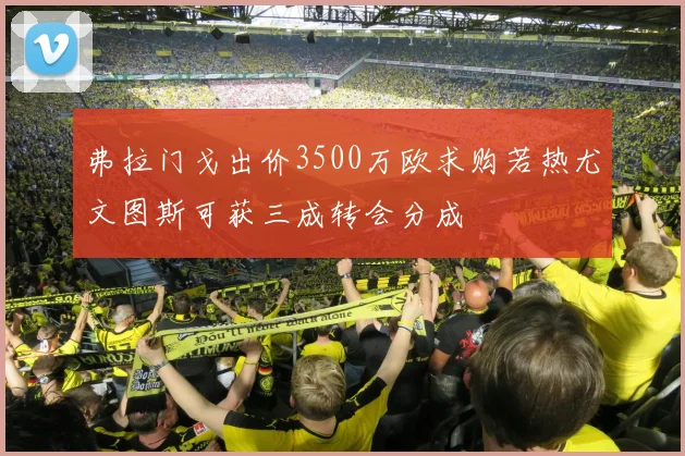 弗拉门戈出价3500万欧求购若热尤文图斯可获三成转会分成