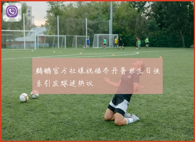 鹈鹕官方社媒祝福乔丹普尔生日快乐引发球迷热议